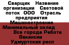 Сварщик › Название организации ­ Световой поток, ООО › Отрасль предприятия ­ Машиностроение › Минимальный оклад ­ 50 000 - Все города Работа » Вакансии   . Удмуртская респ.,Сарапул г.